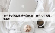 快手多少赞能换钱啊怎么换（快手几个赞是100块）