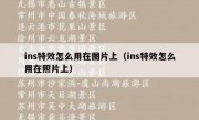ins特效怎么用在图片上（ins特效怎么用在照片上）