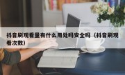 抖音刷观看量有什么用处吗安全吗（抖音刷观看次数）