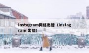 instagram网络出错（instagram 出错）