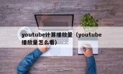 youtube计算播放量（youtube播放量怎么看）