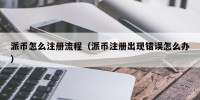派币怎么注册流程（派币注册出现错误怎么办）