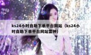 ks24小时自助下单平台网站（ks24小时自助下单平台网站雷神）
