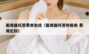 服务器托管费用包括（服务器托管和租用 费用比较）