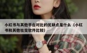 小红书与其他平台对比的优缺点是什么（小红书和其他社交软件比较）