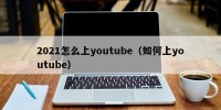 2021怎么上youtube（如何上youtube）
