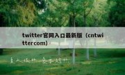 twitter官网入口最新版（cntwittercom）