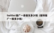 twitter推广一条推文多少钱（推特推广一般多少钱）