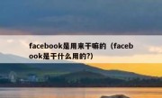 facebook是用来干嘛的（facebook是干什么用的?）