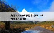 为什么tiktok不能看（tik tok为什么不能看）