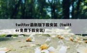 twitter最新版下载安装（twitter免费下载安装）