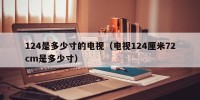 124是多少寸的电视（电视124厘米72cm是多少寸）