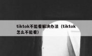 tiktok不能看解决办法（tiktok怎么不能看）