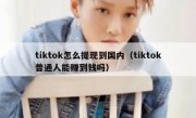 tiktok怎么提现到国内（tiktok普通人能赚到钱吗）