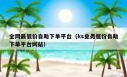 全网最低价自助下单平台（ks业务低价自助下单平台网站）