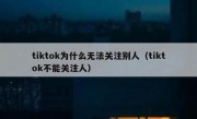tiktok为什么无法关注别人（tiktok不能关注人）