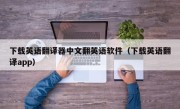 下载英语翻译器中文翻英语软件（下载英语翻译app）