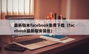 最新版本facebook免费下载（facebook最新版安装包）
