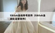 tiktok自动养号软件（tiktok自动化运营软件）