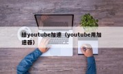 给youtube加速（youtube用加速器）