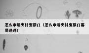 怎么申请支付宝接口（怎么申请支付宝接口容易通过）