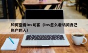 如何查看ins访客（ins怎么看访问自己账户的人）