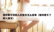 推特看不到别人的推文怎么回事（推特看不了别人推文）
