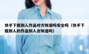 快手下载别人作品对方知道吗安全吗（快手下载别人的作品别人会知道吗）