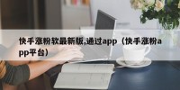 快手涨粉软最新版,通过app（快手涨粉app平台）