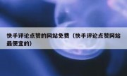 快手评论点赞的网站免费（快手评论点赞网站最便宜的）