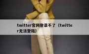 twitter官网登录不了（twitter无法登陆）