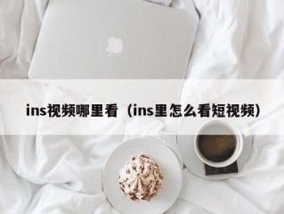 ins视频哪里看（ins里怎么看短视频）
