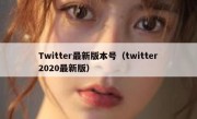 Twitter最新版本号（twitter2020最新版）