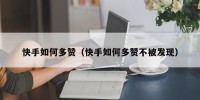 快手如何多赞（快手如何多赞不被发现）