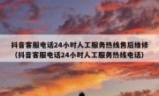 抖音客服电话24小时人工服务热线售后维修（抖音客服电话24小时人工服务热线电话）