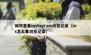 如何查看instagram浏览记录（ins怎么看浏览记录）