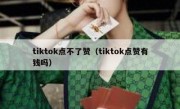 tiktok点不了赞（tiktok点赞有钱吗）