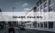 tiktok技巧（tiktok 技巧）