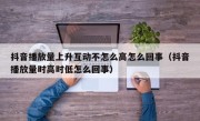 抖音播放量上升互动不怎么高怎么回事（抖音播放量时高时低怎么回事）