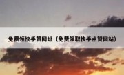 免费领快手赞网址（免费领取快手点赞网站）