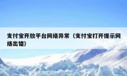 支付宝开放平台网络异常（支付宝打开提示网络出错）