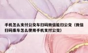 手机怎么支付公交车扫码微信能扫公交（微信扫码乘车怎么使用手机支付公交）