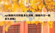 api银联代付转账多久到账（银联代付一般多久到账）