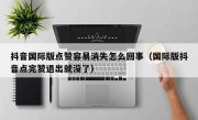 抖音国际版点赞容易消失怎么回事（国际版抖音点完赞退出就没了）