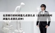 北京限行的时间是几点到几点（北京限行的时间是几点到几点钟）