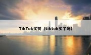 TikTok买赞（tiktok买了吗）