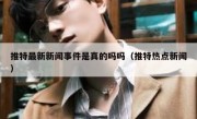 推特最新新闻事件是真的吗吗（推特热点新闻）