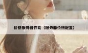 价格服务器性能（服务器价格配置）