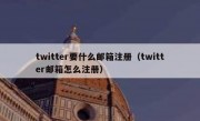 twitter要什么邮箱注册（twitter邮箱怎么注册）