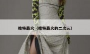 推特最火（推特最火的二次元）